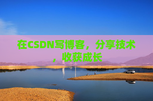 在CSDN写博客，分享技术，收获成长